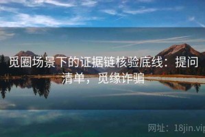 觅圈场景下的证据链核验底线：提问清单，觅缘诈骗