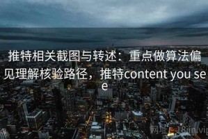 推特相关截图与转述：重点做算法偏见理解核验路径，推特content you see