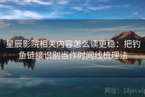 星辰影院相关内容怎么读更稳：把钓鱼链接识别当作时间线梳理法