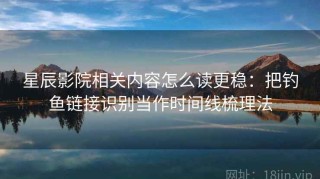 星辰影院相关内容怎么读更稳：把钓鱼链接识别当作时间线梳理法