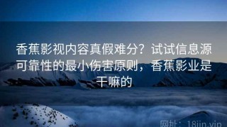 香蕉影视内容真假难分？试试信息源可靠性的最小伤害原则，香蕉影业是干嘛的