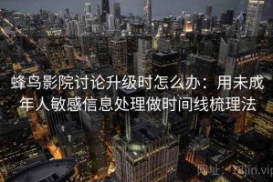 蜂鸟影院讨论升级时怎么办：用未成年人敏感信息处理做时间线梳理法