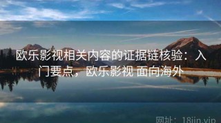 欧乐影视相关内容的证据链核验：入门要点，欧乐影视 面向海外