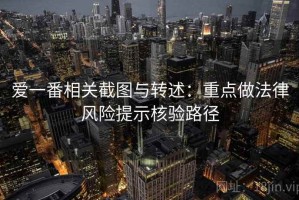 爱一番相关截图与转述：重点做法律风险提示核验路径