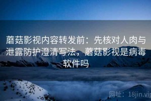 蘑菇影视内容转发前：先核对人肉与泄露防护澄清写法，蘑菇影视是病毒软件吗