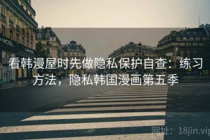 看韩漫屋时先做隐私保护自查：练习方法，隐私韩国漫画第五季