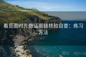 看觅圈时先做证据链核验自查：练习方法