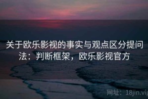 关于欧乐影视的事实与观点区分提问法：判断框架，欧乐影视官方