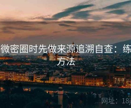 看微密圈时先做来源追溯自查：练习方法