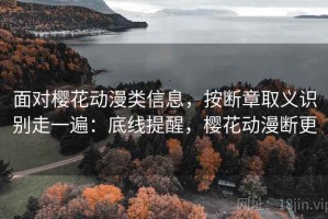 面对樱花动漫类信息，按断章取义识别走一遍：底线提醒，樱花动漫断更