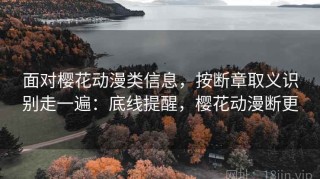 面对樱花动漫类信息，按断章取义识别走一遍：底线提醒，樱花动漫断更