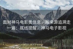 面对神马电影类信息，按来源追溯走一遍：底线提醒，神马电子影视