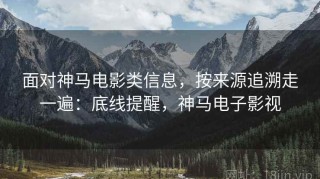面对神马电影类信息，按来源追溯走一遍：底线提醒，神马电子影视