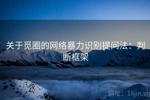 关于觅圈的网络暴力识别提问法：判断框架