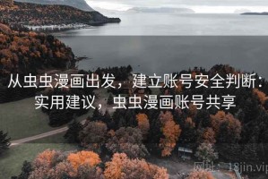 从虫虫漫画出发，建立账号安全判断：实用建议，虫虫漫画账号共享