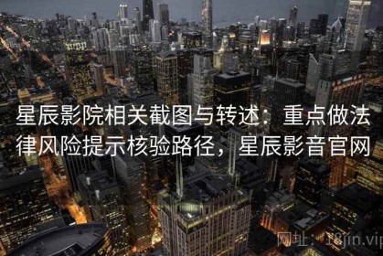 星辰影院相关截图与转述：重点做法律风险提示核验路径，星辰影音官网