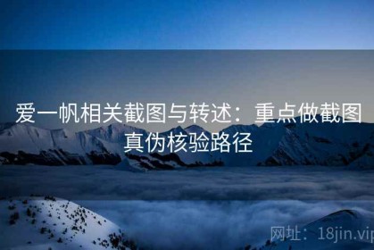 爱一帆相关截图与转述：重点做截图真伪核验路径