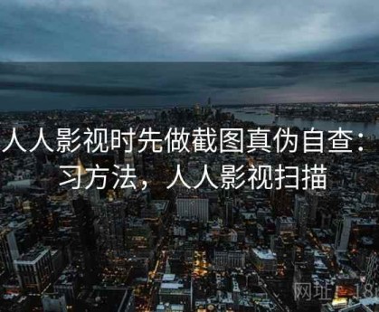 看人人影视时先做截图真伪自查：练习方法，人人影视扫描