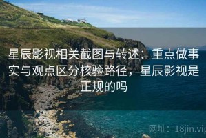 星辰影视相关截图与转述：重点做事实与观点区分核验路径，星辰影视是正规的吗