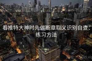 看推特大神时先做断章取义识别自查：练习方法