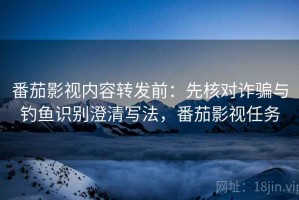番茄影视内容转发前：先核对诈骗与钓鱼识别澄清写法，番茄影视任务