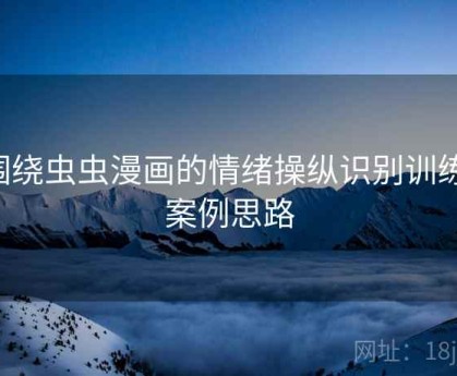 围绕虫虫漫画的情绪操纵识别训练：案例思路