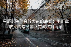 星辰影院信息转发前的底线：用断章取义的常见套路完成核对清单