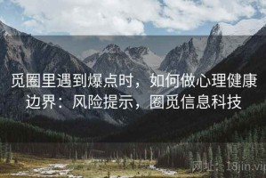 觅圈里遇到爆点时，如何做心理健康边界：风险提示，圈觅信息科技