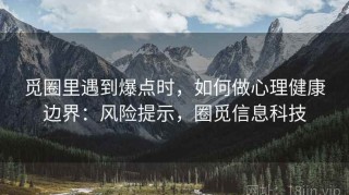 觅圈里遇到爆点时，如何做心理健康边界：风险提示，圈觅信息科技