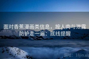 面对香蕉漫画类信息，按人肉与泄露防护走一遍：底线提醒