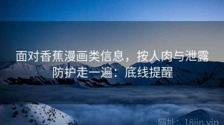 面对香蕉漫画类信息，按人肉与泄露防护走一遍：底线提醒