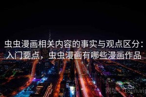 虫虫漫画相关内容的事实与观点区分：入门要点，虫虫漫画有哪些漫画作品