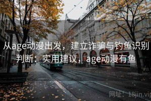 从age动漫出发，建立诈骗与钓鱼识别判断：实用建议，age动漫有鱼