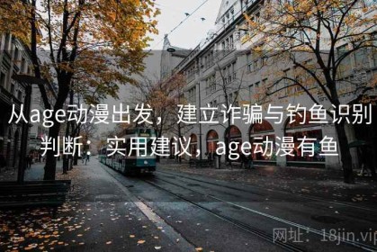 从age动漫出发，建立诈骗与钓鱼识别判断：实用建议，age动漫有鱼