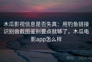 木瓜影视信息是否失真：用钓鱼链接识别做截图鉴别要点就够了，木瓜电影app怎么样