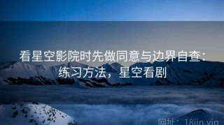 看星空影院时先做同意与边界自查：练习方法，星空看剧