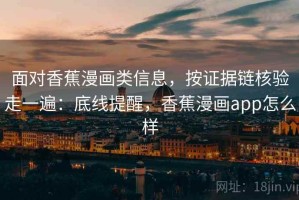 面对香蕉漫画类信息，按证据链核验走一遍：底线提醒，香蕉漫画app怎么样