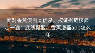 面对香蕉漫画类信息，按证据链核验走一遍：底线提醒，香蕉漫画app怎么样