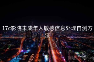 17c影院未成年人敏感信息处理自测方法