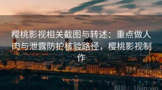 樱桃影视相关截图与转述：重点做人肉与泄露防护核验路径，樱桃影视制作