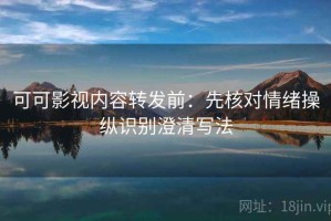 可可影视内容转发前：先核对情绪操纵识别澄清写法