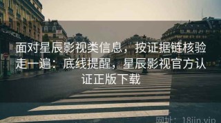 面对星辰影视类信息，按证据链核验走一遍：底线提醒，星辰影视官方认证正版下载