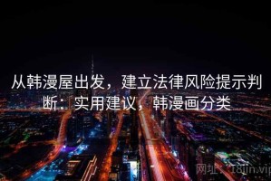 从韩漫屋出发，建立法律风险提示判断：实用建议，韩漫画分类