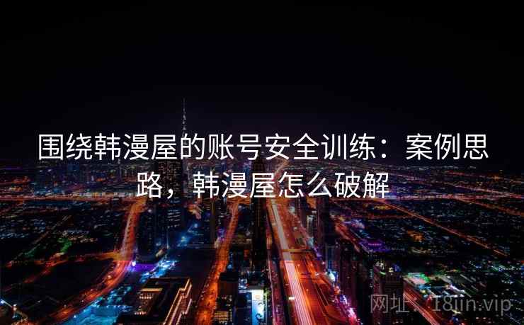 围绕韩漫屋的账号安全训练：案例思路，韩漫屋怎么破解