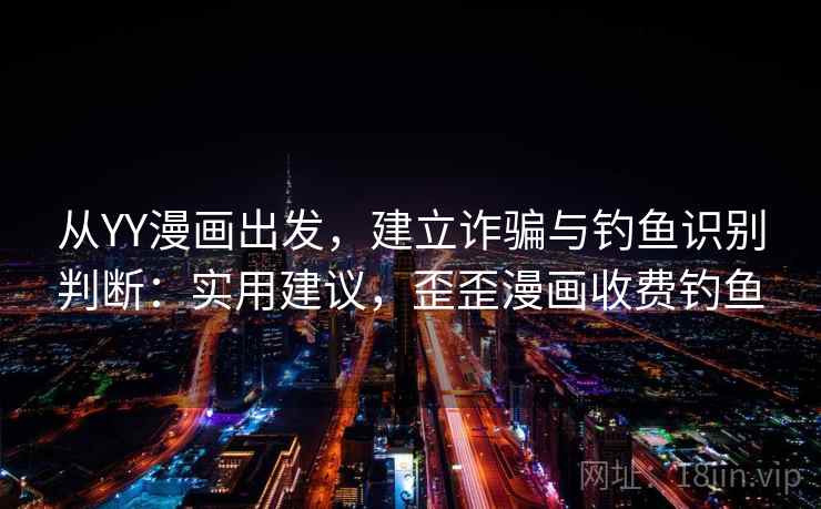 从YY漫画出发，建立诈骗与钓鱼识别判断：实用建议，歪歪漫画收费钓鱼