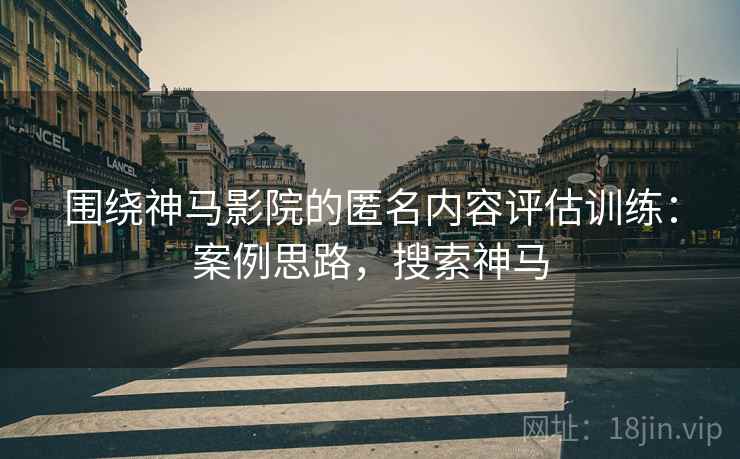 围绕神马影院的匿名内容评估训练：案例思路，搜索神马