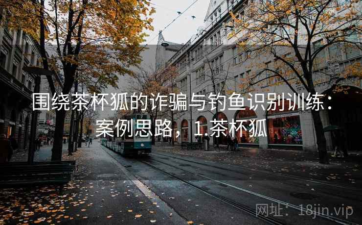 围绕茶杯狐的诈骗与钓鱼识别训练：案例思路，1.茶杯狐