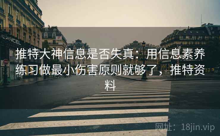 推特大神信息是否失真：用信息素养练习做最小伤害原则就够了，推特资料