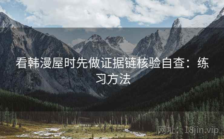 看韩漫屋时先做证据链核验自查：练习方法