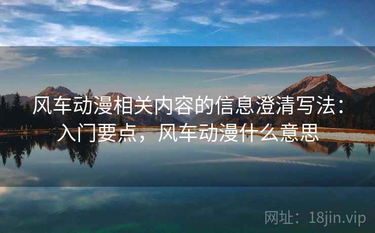 风车动漫相关内容的信息澄清写法:入门要点,风车动漫什么意思 风车动漫相关内容的信息澄清写法:入门要点,风车动漫什么意思